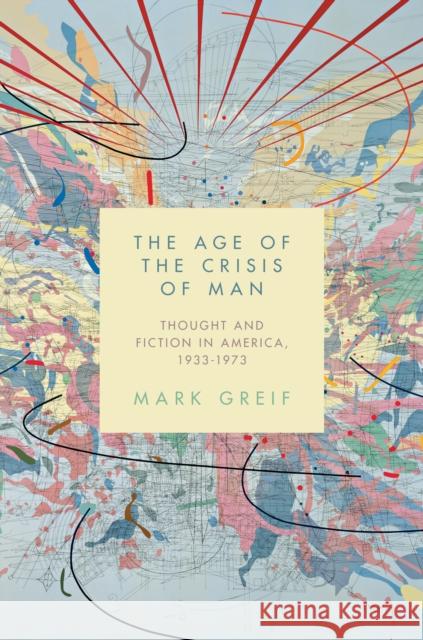 The Age of the Crisis of Man: Thought and Fiction in America, 1933-1973 Greif, Mark 9780691146393  - książka