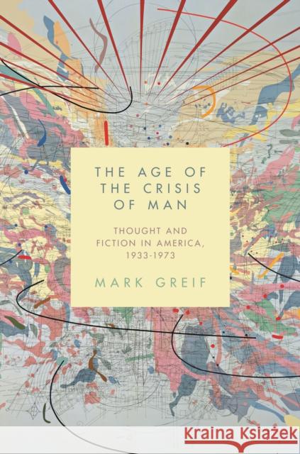 The Age of the Crisis of Man: Thought and Fiction in America, 1933-1973 Mark Greif 9780691173290 Princeton University Press - książka