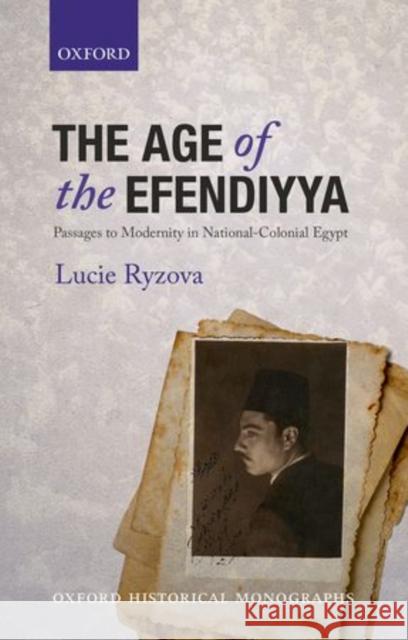 The Age of the Efendiyya: Passages to Modernity in National-Colonial Egypt Ryzova, Lucie 9780199681778 Oxford University Press, USA - książka