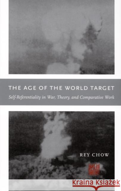 The Age of the World Target: Self-Referentiality in War, Theory, and Comparative Work Chow, Rey 9780822337447 Duke University Press - książka