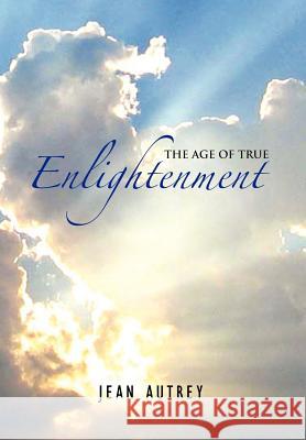 The Age of True Enlightenment Jean Autrey 9781462890590 Xlibris Corporation - książka