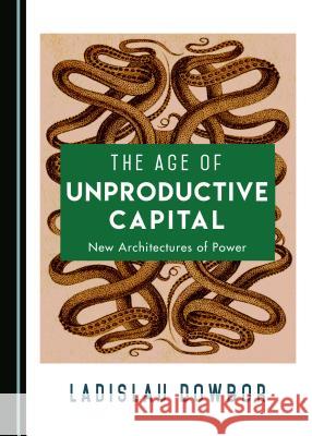 The Age of Unproductive Capital: New Architectures of Power Ladislau Dowbor 9781527521292 Cambridge Scholars Publishing - książka