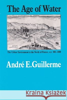 The Age of Water: The Urban Environment in the North of France, A.D. 300-1800 Guillerme, Andre E. 9781623490652 Texas A&M University Press - książka