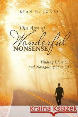 The Age of Wonderful Nonsense: Finding P.E.A.C.E and Navigating Your 20'S Ryan W Jones 9781982208936 Balboa Press - książka