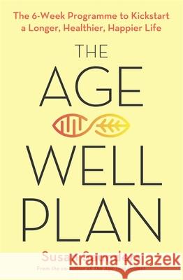 The Age-Well Plan: The 6-Week Programme to Kickstart a Longer, Healthier, Happier Life Susan Saunders 9780349425535 Little, Brown Book Group - książka