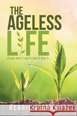 The Ageless Life: If You Don't Use It, You'Ll Lose It. Reggie Clements 9781984579843 Xlibris Us - książka