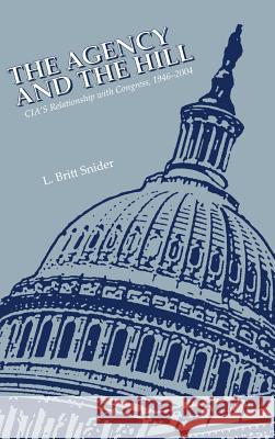 The Agency and the Hill: CIA's Relationship with Congress, 1946-2004 Snider, L. Britt 9781780394374 WWW.Militarybookshop.Co.UK - książka