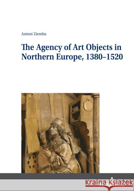 The Agency of Art Objects in Northern Europe, 1380-1520 Jan Burzynski Zuzanna Sarnecka Antoni Ziemba 9783631821237 Peter Lang Gmbh, Internationaler Verlag Der W - książka