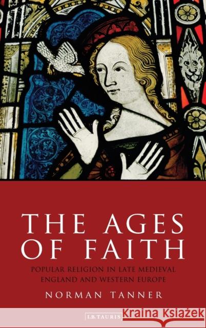 The Ages of Faith: Popular Religion in Late Medieval England and Western Europe Tanner, Norman 9781845117603 I. B. Tauris & Company - książka