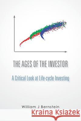 The Ages of the Investor: A Critical Look at Life-cycle Investing Bernstein, William J. 9781478227137 Createspace Independent Publishing Platform - książka
