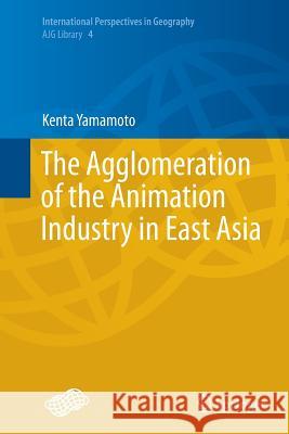 The Agglomeration of the Animation Industry in East Asia Kenta Yamamoto 9784431562702 Springer - książka