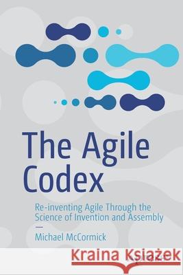 The Agile Codex: Re-Inventing Agile Through the Science of Invention and Assembly Michael McCormick 9781484272794 Apress - książka