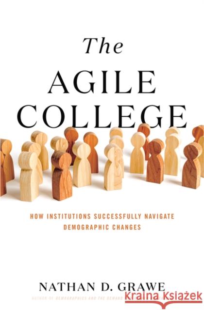 The Agile College: How Institutions Successfully Navigate Demographic Changes Nathan D. Grawe 9781421440231 Johns Hopkins University Press - książka