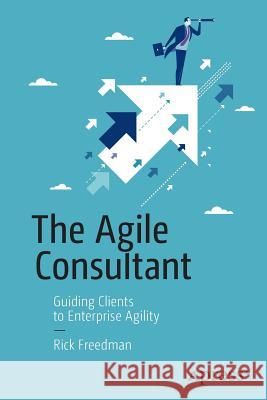 The Agile Consultant: Guiding Clients to Enterprise Agility Freedman, Rick 9781430260523 APress - książka