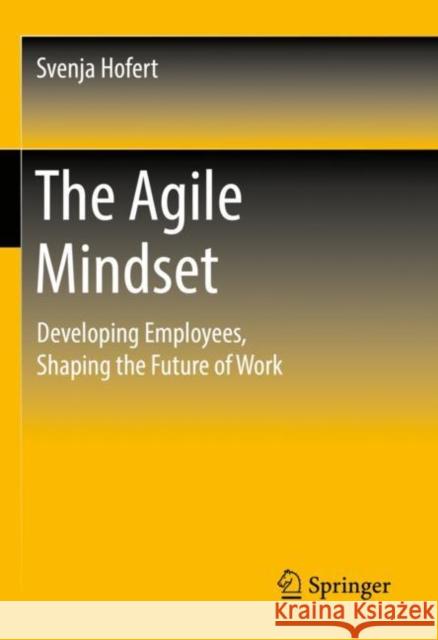 The Agile Mindset: Developing Employees, Shaping the Future of Work Svenja Hofert 9783658349097 Springer - książka