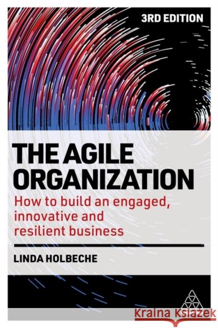 The Agile Organization: How to Build an Engaged, Innovative and Resilient Business Linda Holbeche 9781398608665 Kogan Page Ltd - książka