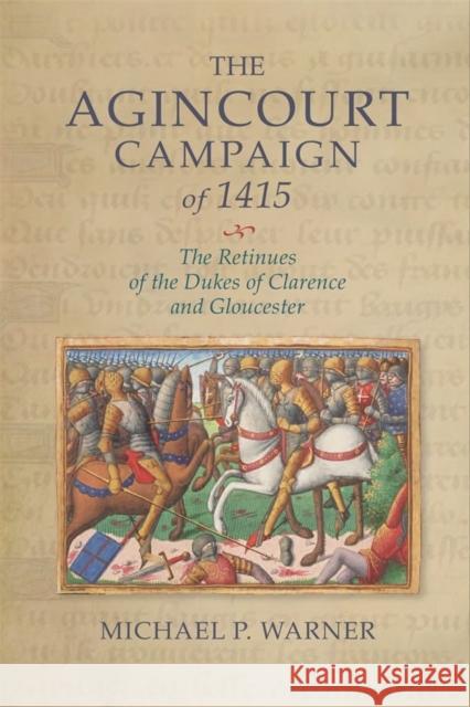 The Agincourt Campaign of 1415: The Retinues of the Dukes of Clarence and Gloucester Michael P. Warner 9781783276363 Boydell Press - książka