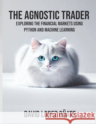 The Agnostic Trader: Exploring the Financial Markets using Python and Machine Learning David López Oñate 9798341061965 Independently Published - książka