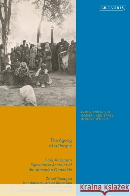 The Agony of a People: Haig Toroyan’s Eyewitness Account of the Armenian Genocide Zabel Yesayan 9780755654307 Bloomsbury Publishing PLC - książka