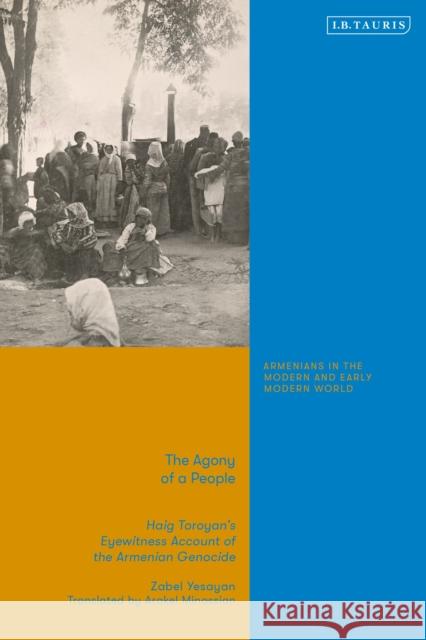 The Agony of a People: Haig Toroyan’s Eyewitness Account of the Armenian Genocide Zabel Yesayan 9780755654314 Bloomsbury Publishing PLC - książka