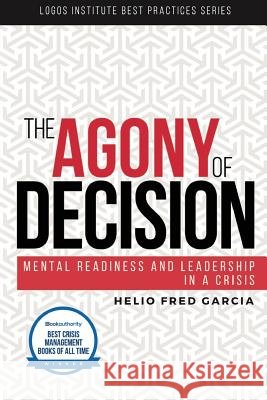 The Agony of Decision: Mental Readiness and Leadership in a Crisis Helio Fred Garcia 9780692857540 Logos Institute for Crisis Management and Exe - książka
