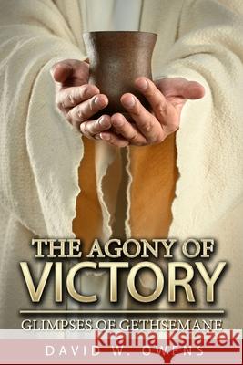 The Agony of Victory: Glimpses of Gethsemane David W. Owens 9781795683869 Independently Published - książka