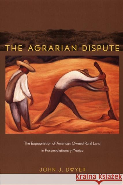 The Agrarian Dispute: The Expropriation of American-Owned Rural Land in Postrevolutionary Mexico Dwyer, John 9780822342953 Duke University Press - książka