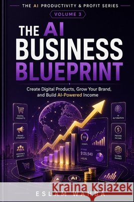 The AI Business Blueprint: Create Digital Products, Grow Your Brand, and Build Al-Powered Income, Turn Artificial Intelligence Into a Real, Sustainabl Wahba, Eslam 9798194694150 Independently Published - książka