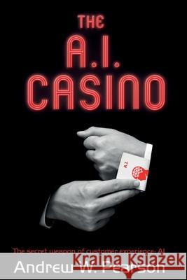 The A.I. Casino: The secret weapon of customer experience: AI Andrew W. Pearson 9781706697503 Independently Published - książka