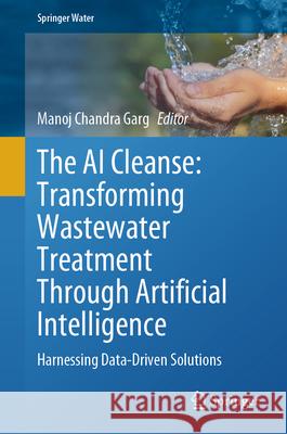 The AI Cleanse: Transforming Wastewater Treatment Through Artificial Intelligence: Harnessing Data-Driven Solutions Manoj Chandra Garg 9783031672361 Springer - książka