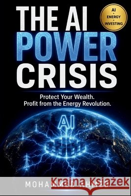 The AI Power Crisis: Protect Your Wealth. Profit from the Energy Revolution. Ahmed, Mohammed 9798185318836 Independently Published - książka