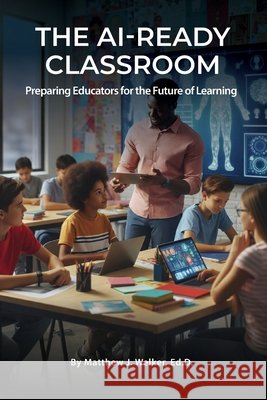 The AI Ready Classroom: Preparing Educators for the Future of Learning Welker, Matthew J. 9798987034668 American Publishing Crew - książka