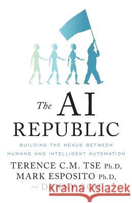 The AI Republic: Building the Nexus Between Humans and Intelligent Automation Mark Esposito Danny Goh Terence C. M. Tse 9781544502823 Lioncrest Publishing - książka