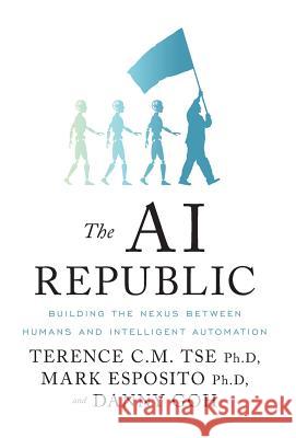 The AI Republic: Building the Nexus Between Humans and Intelligent Automation Terence C M Tse, Mark Esposito, Danny Goh 9781544502830 Mark Esposito - książka