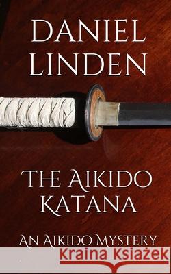 The Aikido Katana: An Aikido Mystery Daniel Linden 9781539436096 Createspace Independent Publishing Platform - książka