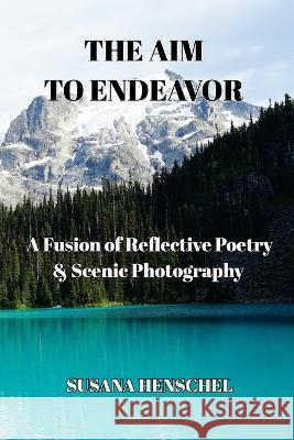 The Aim to Endeavor: A Fusion of Reflective Poetry & Scenic Photography Susana M Henschel 9798211673281 Blurb - książka