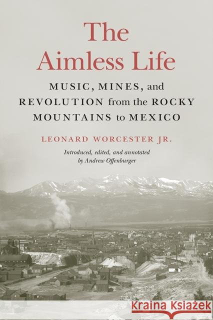 The Aimless Life: Music, Mines, and Revolution from the Rocky Mountains to Mexico Leonard Worcester Andrew Offenburger 9781496222909 Bison Books - książka