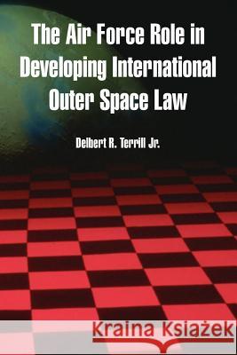 The Air Force Role in Developing International Outer Space Law Delbert R., Jr. Terrill 9781410217578 University Press of the Pacific - książka
