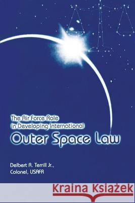 The Air Force Role in Developing International Outer Space Law Jr. Colonel, Usafr Terrill 9781478379805 Createspace - książka