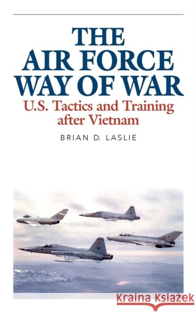 The Air Force Way of War: U.S. Tactics and Training After Vietnam Brian D. Laslie 9780813160597 University Press of Kentucky - książka