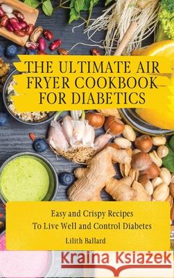 The Air Fryer Cookbook for Diabetics: Simple and Crispy Recipes To Live Well and Control Diabetes Lilith Ballard 9781801908504 Lilith Ballard - książka