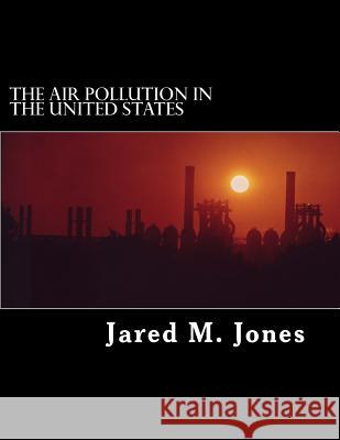 The Air Pollution in the United States Jared M. Jones 9781523296095 Createspace Independent Publishing Platform - książka