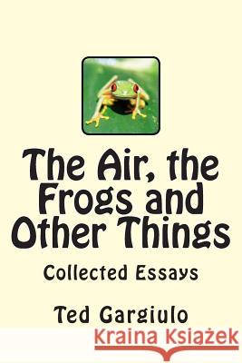 The Air, the Frogs and Other Things Ted, Jr. Gargiulo 9781505968224 Createspace - książka