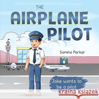 The Airplane Pilot: Jake Wants to be a Pilot Samina Parkar 9781737858546 R. R. Bowker - książka
