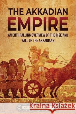 The Akkadian Empire: An Enthralling Overview of the Rise and Fall of the Akkadians Enthralling History 9781956296341 Enthralling History - książka