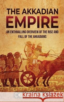 The Akkadian Empire: An Enthralling Overview of the Rise and Fall of the Akkadians Enthralling History 9781956296440 Enthralling History - książka