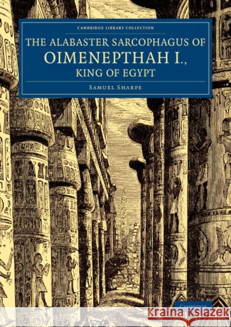 The Alabaster Sarcophagus of Oimenepthah I., King of Egypt: Now in Sir John Soane's Museum, Lincoln's Inn Fields Sharpe, Samuel 9781108077736 Cambridge University Press - książka