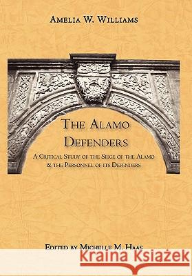 The Alamo Defenders: A Critical Study of the Siege of the Alamo and the Personnel of Its Defenders Amelia W. Williams Michelle M. Haas 9780982246771 Copano Bay Press - książka