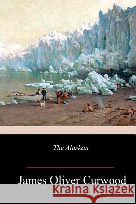 The Alaskan James Oliver Curwood 9781986120289 Createspace Independent Publishing Platform - książka