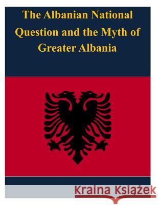 The Albanian National Question and the Myth of Greater Albania United States Army War College 9781497498242 Createspace - książka